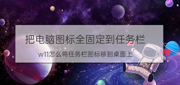 把电脑图标全固定到任务栏 w11怎么将任务栏图标移到桌面上？